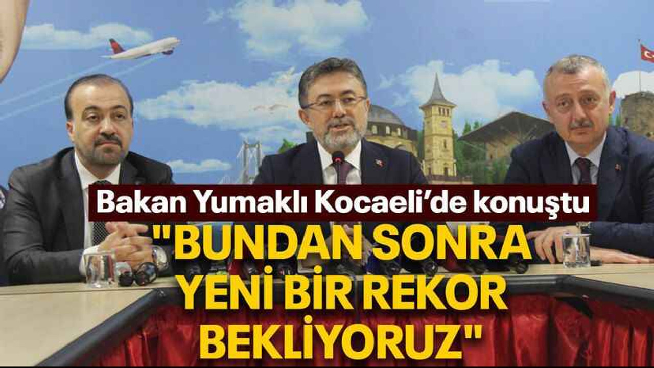 Bakan Yumaklı Kocaeli’de konuştu "Bundan sonra yeni bir rekor bekliyoruz"